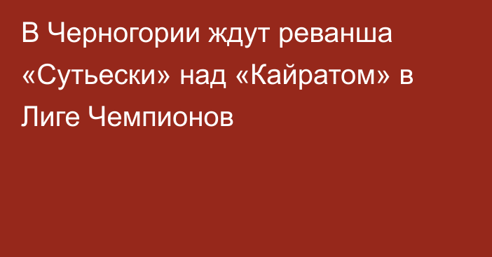 В Черногории ждут реванша «Сутьески» над «Кайратом» в Лиге Чемпионов