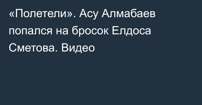 «Полетели». Асу Алмабаев попался на бросок Елдоса Сметова. Видео