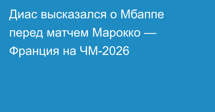 Диас высказался о Мбаппе перед матчем Марокко — Франция на ЧМ-2026