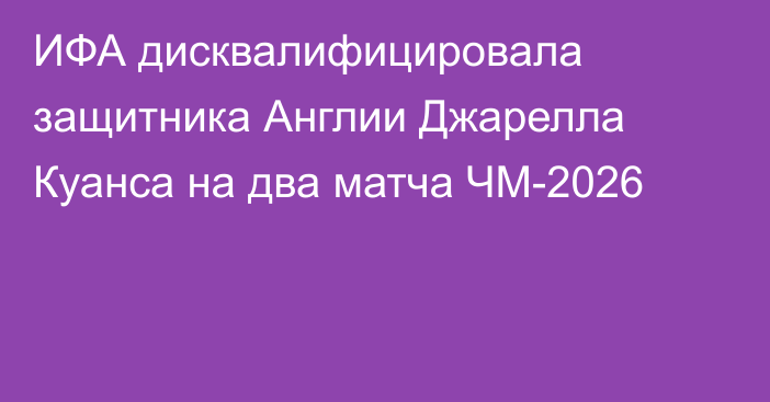 ИФА дисквалифицировала защитника Англии Джарелла Куанса на два матча ЧМ-2026