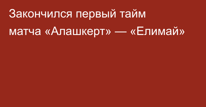 Закончился первый тайм матча «Алашкерт» — «Елимай»