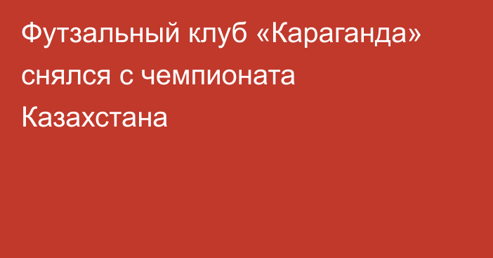 Футзальный клуб «Караганда» снялся с чемпионата Казахстана