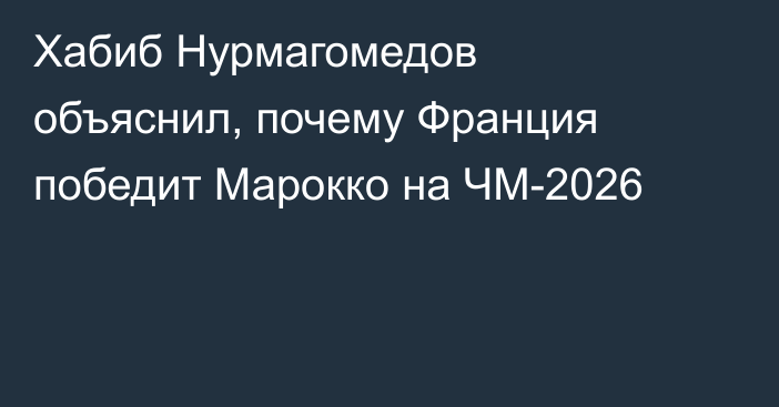 Хабиб Нурмагомедов объяснил, почему Франция победит Марокко на ЧМ-2026