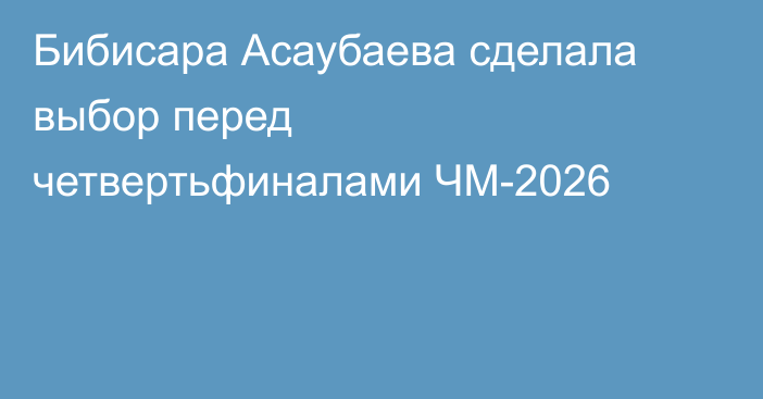 Бибисара Асаубаева сделала выбор перед четвертьфиналами ЧМ-2026