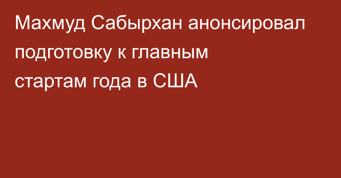 Махмуд Сабырхан анонсировал подготовку к главным стартам года в США