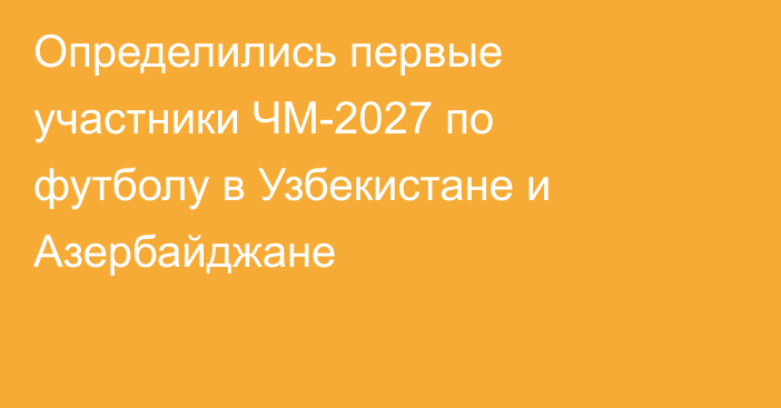 Определились первые участники ЧМ-2027 по футболу в Узбекистане и Азербайджане