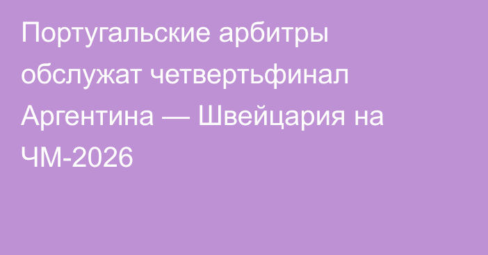 Португальские арбитры обслужат четвертьфинал Аргентина — Швейцария на ЧМ-2026