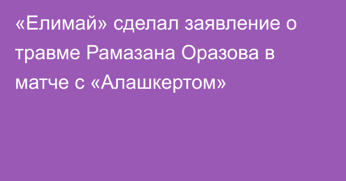 «Елимай» сделал заявление о травме Рамазана Оразова в матче с «Алашкертом»