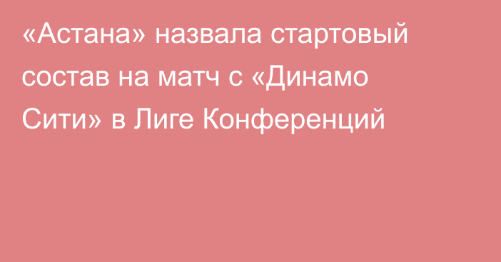 «Астана» назвала стартовый состав на матч с «Динамо Сити» в Лиге Конференций