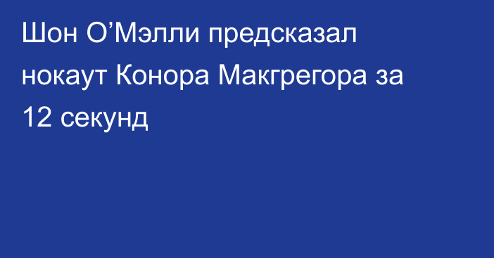 Шон О’Мэлли предсказал нокаут Конора Макгрегора за 12 секунд