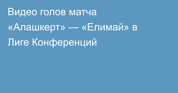 Видео голов матча «Алашкерт» — «Елимай» в Лиге Конференций