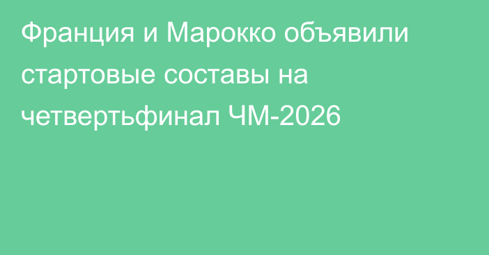 Франция и Марокко объявили стартовые составы на четвертьфинал ЧМ-2026