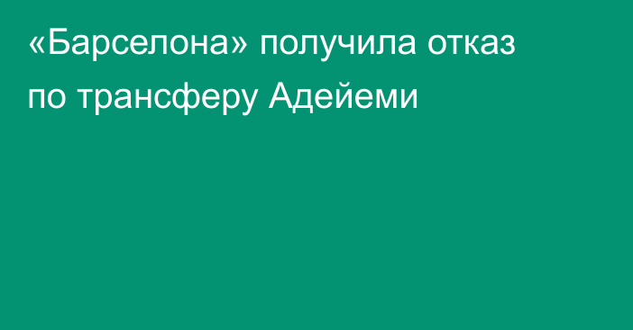 «Барселона» получила отказ по трансферу Адейеми