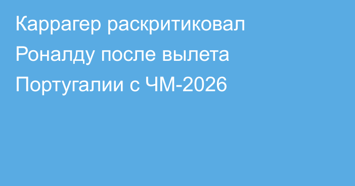 Каррагер раскритиковал Роналду после вылета Португалии с ЧМ-2026