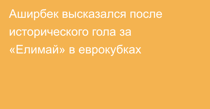 Аширбек высказался после исторического гола за «Елимай» в еврокубках