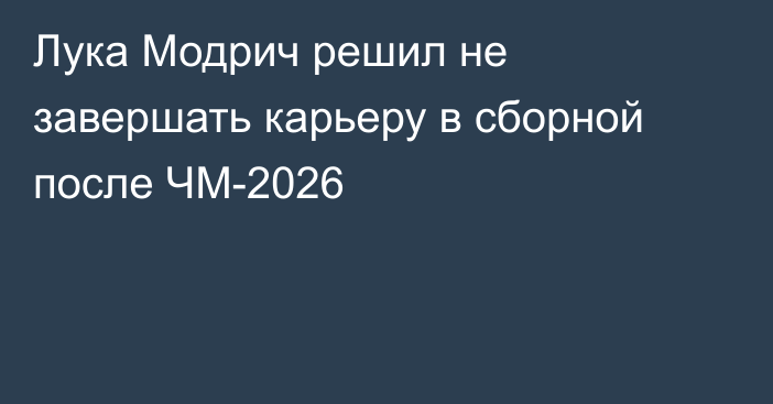 Лука Модрич решил не завершать карьеру в сборной после ЧМ-2026
