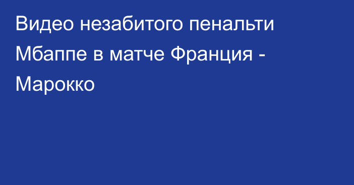 Видео незабитого пенальти Мбаппе в матче Франция - Марокко