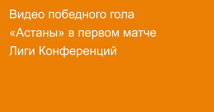Видео победного гола «Астаны» в первом матче Лиги Конференций