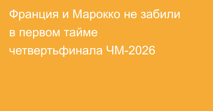 Франция и Марокко не забили в первом тайме четвертьфинала ЧМ-2026