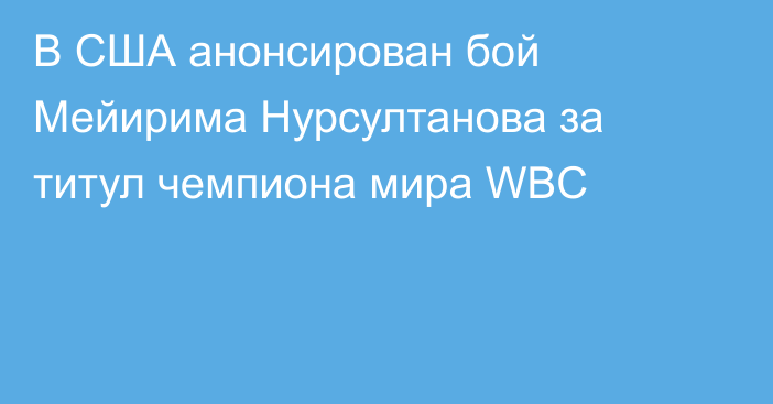 В США анонсирован бой Мейирима Нурсултанова за титул чемпиона мира WBC