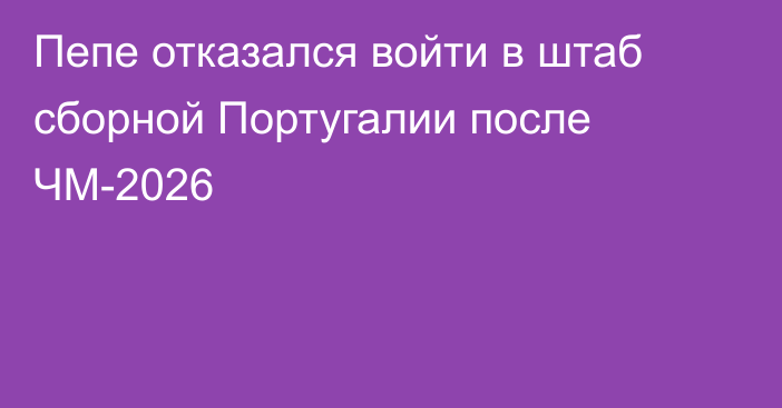 Пепе отказался войти в штаб сборной Португалии после ЧМ-2026
