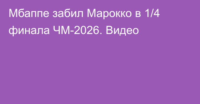 Мбаппе забил Марокко в 1/4 финала ЧМ-2026. Видео