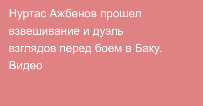 Нуртас Ажбенов прошел взвешивание и дуэль взглядов перед боем в Баку. Видео