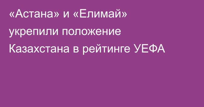 «Астана» и «Елимай» укрепили положение Казахстана в рейтинге УЕФА