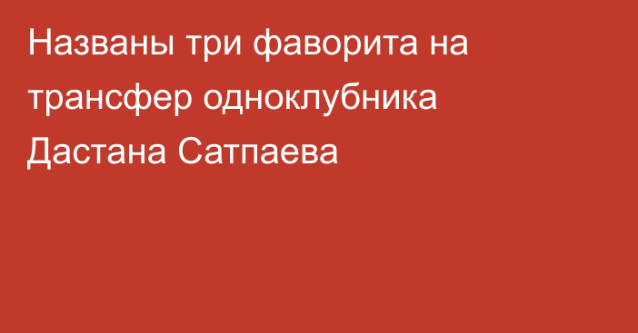 Названы три фаворита на трансфер одноклубника Дастана Сатпаева