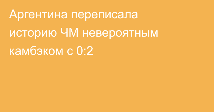 Аргентина переписала историю ЧМ невероятным камбэком с 0:2