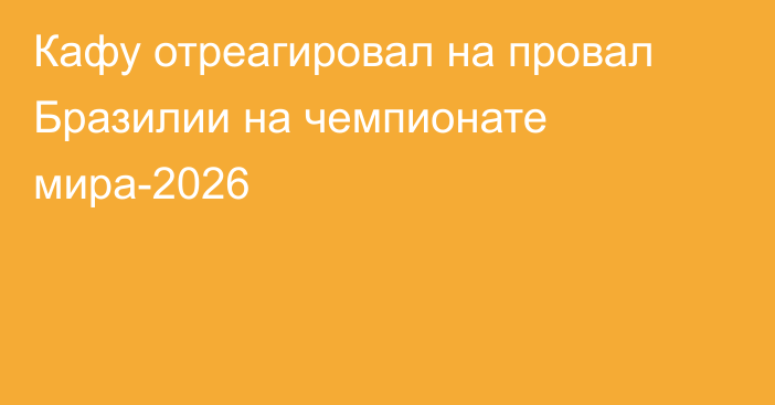 Кафу отреагировал на провал Бразилии на чемпионате мира-2026