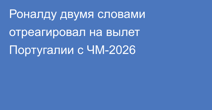 Роналду двумя словами отреагировал на вылет Португалии с ЧМ-2026