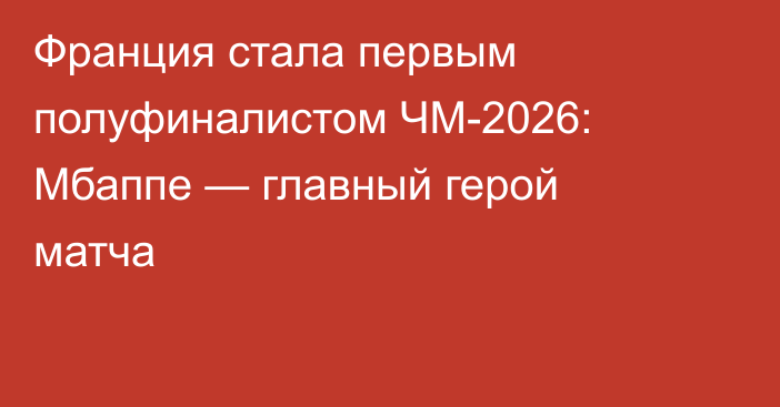 Франция стала первым полуфиналистом ЧМ-2026: Мбаппе — главный герой матча