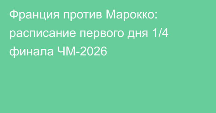 Франция против Марокко: расписание первого дня 1/4 финала ЧМ-2026