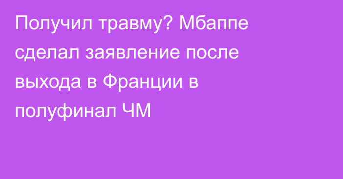 Получил травму? Мбаппе сделал заявление после выхода в Франции в полуфинал ЧМ