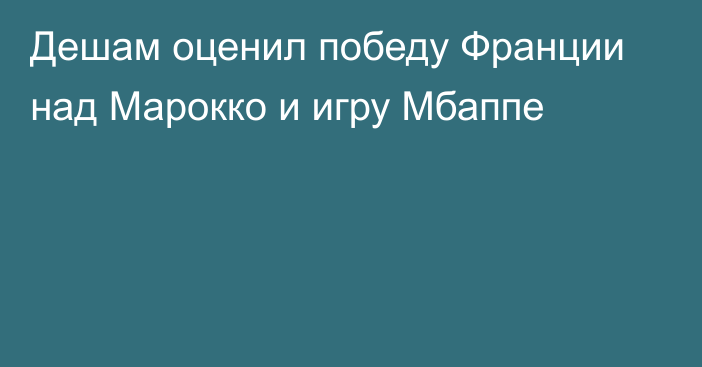 Дешам оценил победу Франции над Марокко и игру Мбаппе