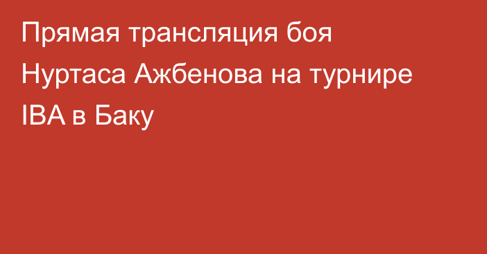 Прямая трансляция боя Нуртаса Ажбенова на турнире IBA в Баку