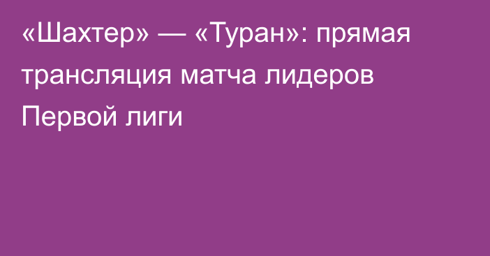 «Шахтер» — «Туран»: прямая трансляция матча лидеров Первой лиги