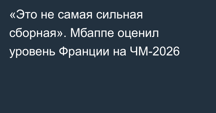 «Это не самая сильная сборная». Мбаппе оценил уровень Франции на ЧМ-2026
