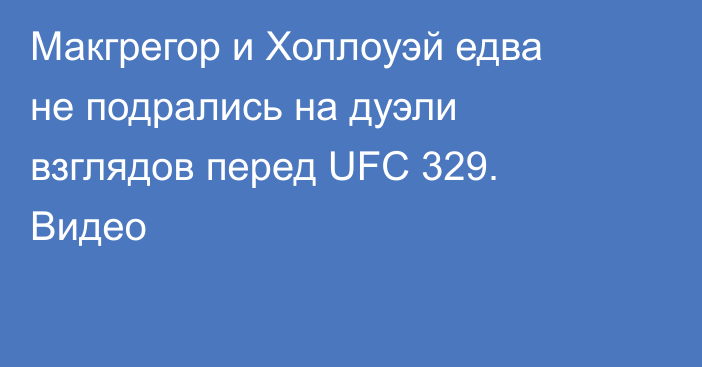 Макгрегор и Холлоуэй едва не подрались на дуэли взглядов перед UFC 329. Видео