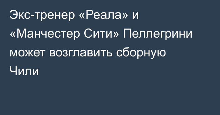 Экс-тренер «Реала» и «Манчестер Сити» Пеллегрини может возглавить сборную Чили