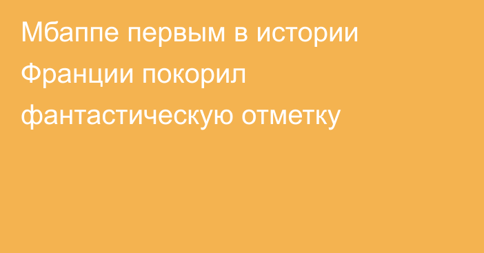 Мбаппе первым в истории Франции покорил фантастическую отметку