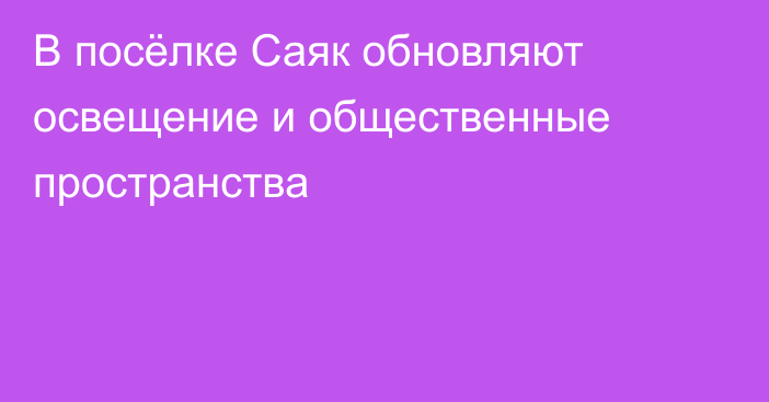 В посёлке Саяк обновляют освещение и общественные пространства