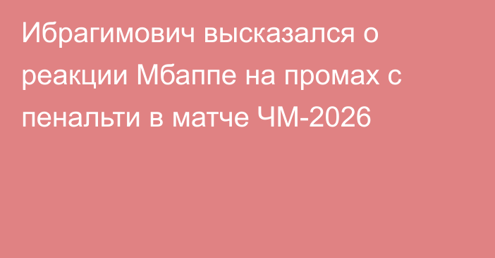 Ибрагимович высказался о реакции Мбаппе на промах с пенальти в матче ЧМ-2026