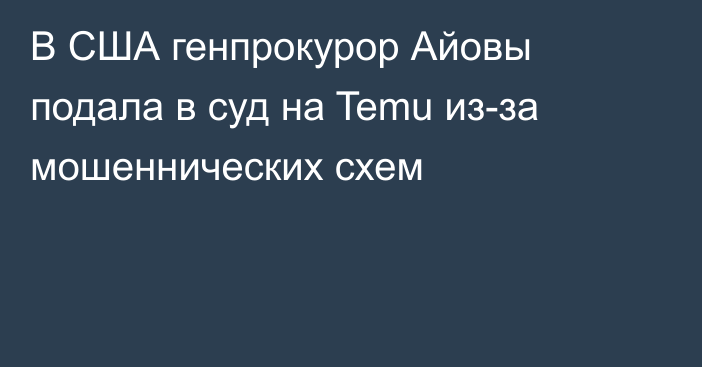 В США генпрокурор Айовы подала в суд на Temu из-за мошеннических схем