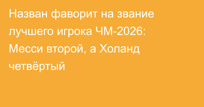 Назван фаворит на звание лучшего игрока ЧМ-2026: Месси второй, а Холанд четвёртый