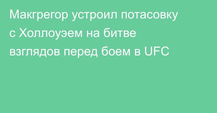 Макгрегор устроил потасовку с Холлоуэем на битве взглядов перед боем в UFC