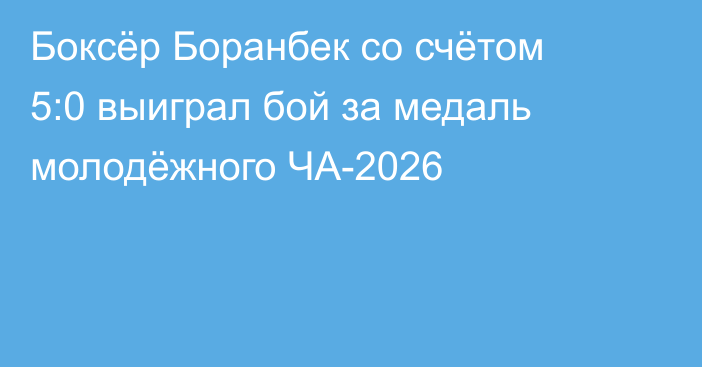 Боксёр Боранбек со счётом 5:0 выиграл бой за медаль молодёжного ЧА-2026