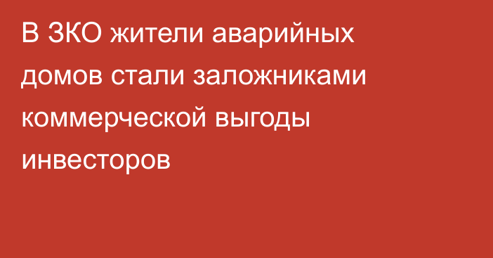 В ЗКО жители аварийных домов стали заложниками коммерческой выгоды инвесторов