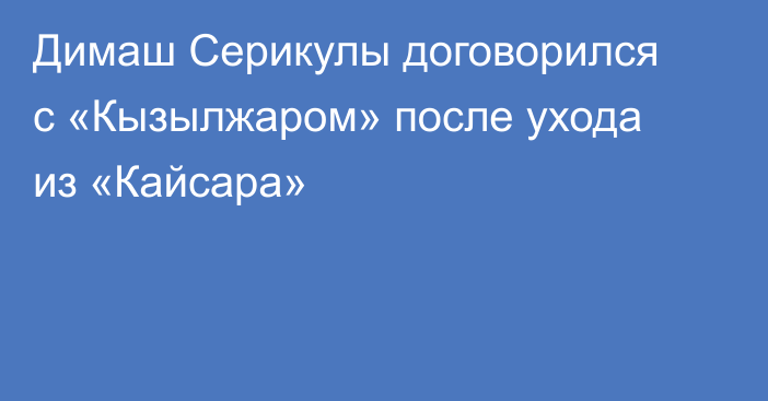 Димаш Серикулы договорился с «Кызылжаром» после ухода из «Кайсара»